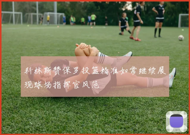 科林斯赞保罗投篮精准如常继续展现球场指挥官风范