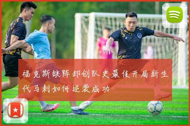 福克斯缺阵却创队史最佳开局新生代马刺如何逆袭成功