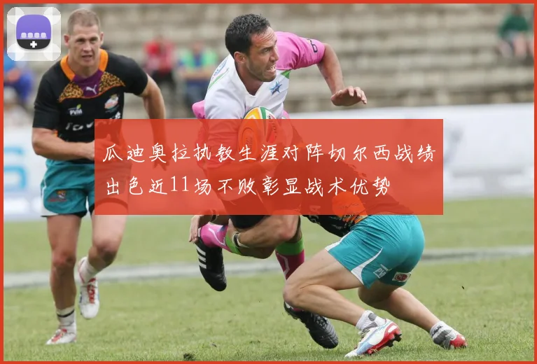 瓜迪奥拉执教生涯对阵切尔西战绩出色近11场不败彰显战术优势