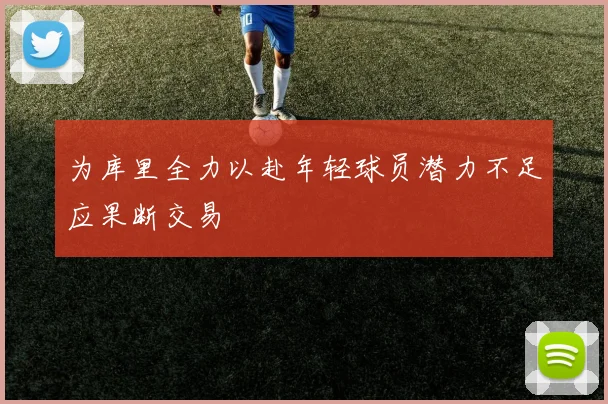 为库里全力以赴年轻球员潜力不足应果断交易