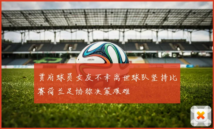 贾府球员女友不幸离世球队坚持比赛荷兰足协称决策艰难